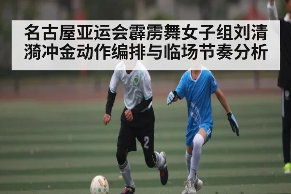 名古屋亚运会霹雳舞女子组刘清漪冲金动作编排与临场节奏分析