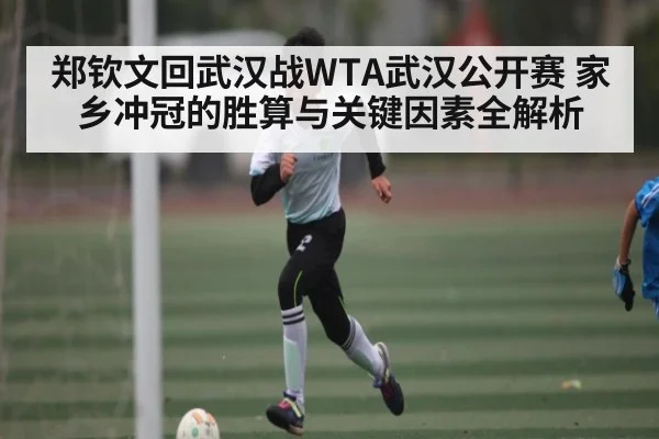 郑钦文回武汉战WTA武汉公开赛 家乡冲冠的胜算与关键因素全解析 | kaiyun